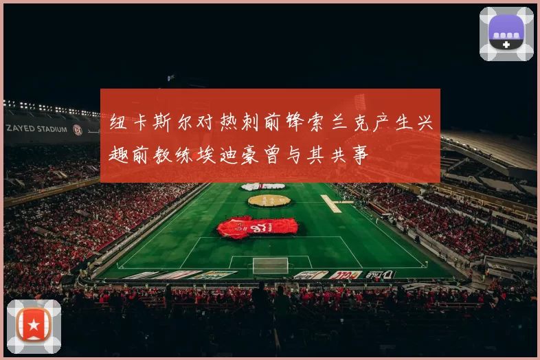 纽卡斯尔对热刺前锋索兰克产生兴趣前教练埃迪豪曾与其共事
