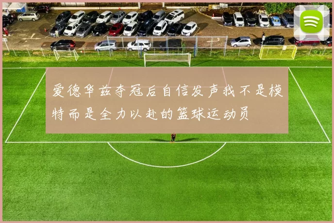爱德华兹夺冠后自信发声我不是模特而是全力以赴的篮球运动员