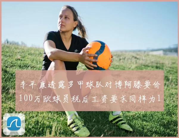 李平康透露罗甲球队对博阿滕要价100万欧球员税后工资要求同样为100万