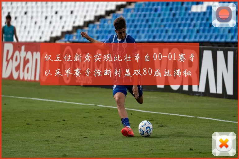 仅五位新秀实现此壮举自00-01赛季以来单赛季抢断封盖双80成就揭秘