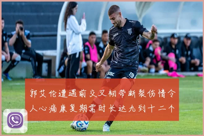 郭艾伦遭遇前交叉韧带断裂伤情令人心痛康复期需时长达九到十二个月